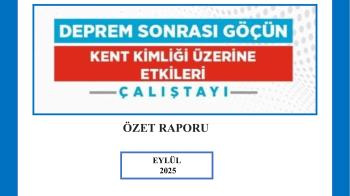 Deprem Nedenli Göçün “Kent Kimliği Üzerine Etkileri” Çalıştayının Özet Raporu Yayımlandı