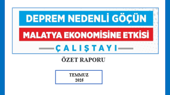 “Deprem Nedenli Göçün Malatya Ekonomisine Etkisi” Çalıştayının Özet Raporu Yayımlandı